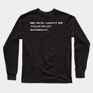 Be Nice I Might Be Your Pilot Someday Aviation Aircraft Long Sleeve T-Shirt